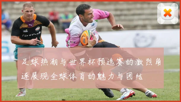 足球热潮与世界杯预选赛的激烈角逐展现全球体育的魅力与团结