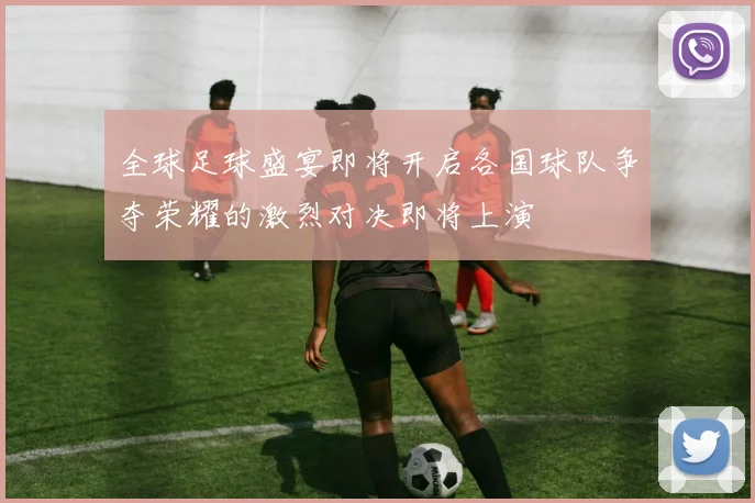 全球足球盛宴即将开启各国球队争夺荣耀的激烈对决即将上演