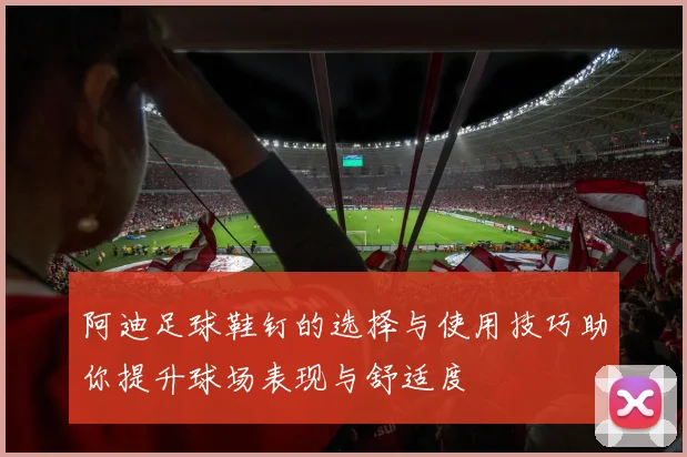 阿迪足球鞋钉的选择与使用技巧助你提升球场表现与舒适度