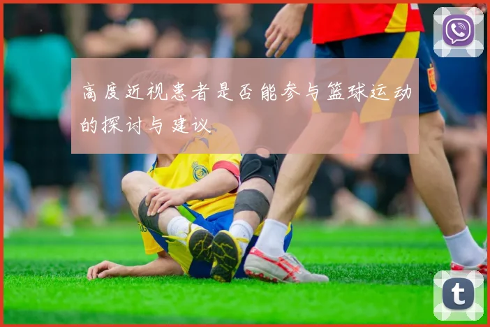 高度近视患者是否能参与篮球运动的探讨与建议